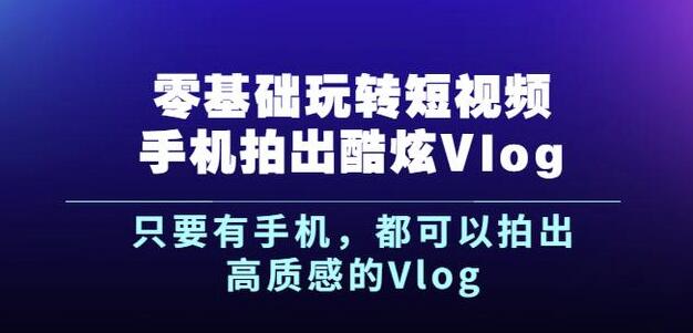 杨精坤零基础玩转短视频手机拍出酷炫Vlog，只要有手机就可以拍出高质感的Vlog-思维有课