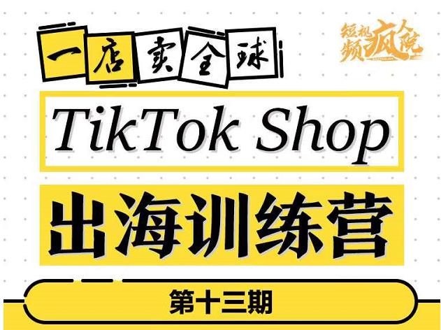 TikTokShop出海训练营（第十三期），打开全球流量新思维，出海抢占全球新流量，一店卖全球-思维有课