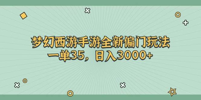 梦幻西游手游全新偏门玩法，一单35，日入3000+-思维有课